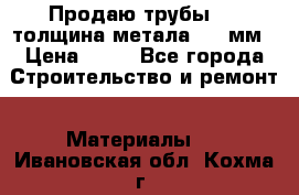 Продаю трубы 720 толщина метала 8-9 мм › Цена ­ 35 - Все города Строительство и ремонт » Материалы   . Ивановская обл.,Кохма г.